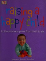 Raising a happy child / Steve and Shaaron Biddulph.