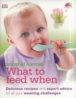 What to feed when : more than 300 Q&As & 50 delicious recipes / Annabel Karmel.