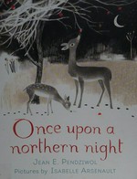 Once upon a northern night / Jean E. Pendziwol ; pictures by Isabelle Arsenault.