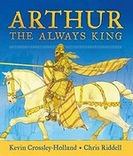 Arthur : the always king / Kevin Crossley-Holland ; illustrated by Chris Riddell.