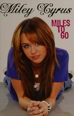 Miley Cyrus : miles to go / by Miley Cyrus with Hilary Liftin.