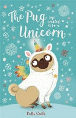 The pug who wanted to be a unicorn / Bella Swift.
