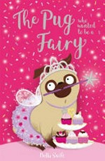 The pug who wanted to be a fairy / Bella Swift ; text by Anne Marie Ryan ; illustrations by Nina Jones and Artful Doodlers.