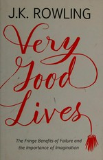 Very good lives : the fringe benefits of failure and the importance of imagination / J. K. Rowling.