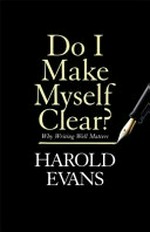 Do I make myself clear? : why writing well matters / Harold Evans.