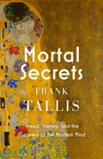 Mortal secrets : Freud, Vienna, and the discovery of the modern mind / Frank Tallis.