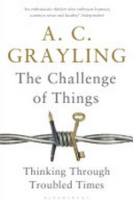 The challenge of things : thinking through troubled times / A.C. Grayling.
