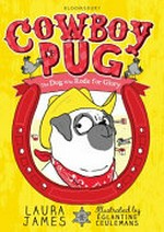Cowboy Pug : the dog who rode for glory / Laura James ; illustrated by Églantine Ceulemans.