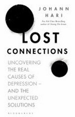 Lost connections : uncovering the real causes of depression -- and the unexpected solutions / Johann Hari.