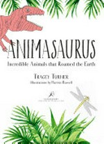 Animasaurus : incredible animals that roamed the Earth / Tracey Turner ; illustrated by Harriet Russell.