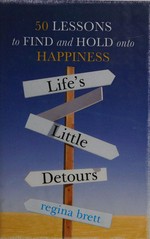 Life's little detours : 50 lessons to find and hold onto happiness / Regina Brett.