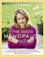 The good menopause guide : the ultimate guide to looking and feeling your radiant best throughout the perimenopause, menopause and beyond / Liz Earle ; [photographer, Dan Jones].