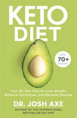 Keto diet : your 30-day plan to lose weight, balance hormones, boost brain health, and reverse disease / Dr. Josh Axe.