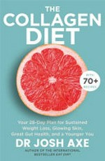 The collagen diet : a 28-day plan for sustained weight loss, glowing skin, great gut health and a younger you / Dr. Josh Axe.