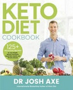 Keto diet cookbook : 125 delicious recipes to lose weight, balance hormones, boost brain health, and reverse disease / Dr. Josh Axe.