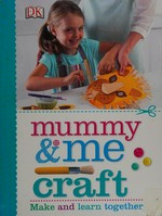 Mummy & me craft : make and learn together / [editor : Jo Casey ; designer : Hannah Moore].