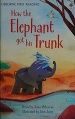 How the elephant got his trunk / by Rudyard Kipling ; retold by Anna Milbourne ; illustrated by John Joven.