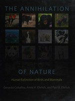 The annihilation of nature : human extinction of birds and mammals / Gerardo Ceballos, Anne H. Ehrlich, and Paul R. Ehrlich ; with original art by Ding Li Yong.