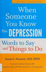 When someone you know has depression : words to say and things to do / Susan J. Noonan, MD, MPH ; foreword by Timothy J. Petersen, PhD, Jonathan E. Alpert, MD, PhD, and Andrew A. Nierenberg, MD.