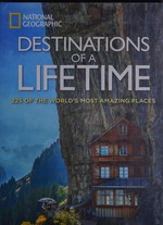 Destinations of a lifetime : 225 of the world's most amazing places / foreword by Dan Westergren, Director of Photography, National Geographic Traveler magazine.