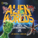 Alien worlds : your guide to extraterrestrial life / by David A. Aguilar.