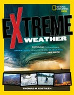 Extreme weather : surviving tornadoes, sandstorms, hailstorms, blizzards, hurricanes, and more! / Thomas Kostigen.