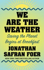 We are the weather : saving the planet begins at breakfast / Jonathan Safran Foer.