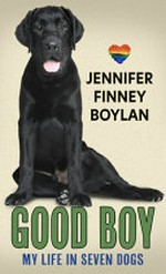 Good boy : my life in seven dogs / Jennifer Finney Boylan.