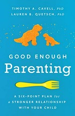 Good enough parenting : a six-point plan for a stronger relationship with your child / Timothy A. Cavell, PhD, Lauren B. Questch, PhD.