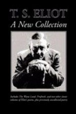 T.S. Eliot, a new collection : includes The waste land, Prufrock, and two other classic volumes of Eliot's poems, plus previously uncollected poetry / T. S. Eliot.