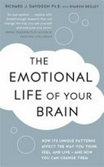 The emotional life of your brain : how its unique patterns affect the way you think, feel, and live - and how you can change them / Richard J. Davidson with Sharon Begley.