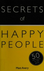 Secrets of happy people : 50 techniques to feel good / Matt Avery.