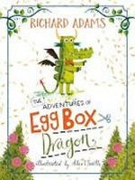 The adventures of Egg Box Dragon / Richard Adams ; illustrated by Alex T. Smith.