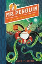 Mr. Penguin and the catastrophic cruise / Alex T. Smith.