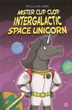 Mister Clip Clop : intergalactic space unicorn / Tony Lee and Neil Slorance.