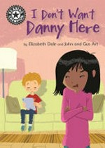 I don't want Danny here / by Elizabeth Dale and John & Gus Art.