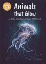 Animals that glow / by Katie Woolley and Claire McElfatrick.
