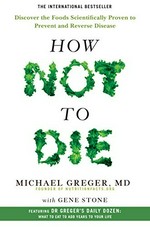 How not to die : discover the foods scientifically proven to prevent and reverse disease / Michael Greger, M.D. with Gene Stone.