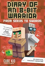 Diary of an 8-bit warrior. From seeds to swords : an unofficial Minecraft adventure / Cube Kid ; illustrations by Saboten.