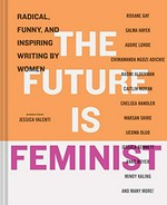 The future is feminist : radical, funny, and inspiring writing by women / introduction by Jessica Valenti ; edited by Mallory Farrugia.