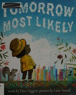 Tomorrow most likely / words by Dave Eggers ; pictures by Lane Smith.