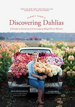 Floret Farm's discovering dahlias : a guide to growing and arranging magnificent blooms / Erin Benzakein with Jill Jorgensen and Julie Chai ; photographs by Chris Benzakein.