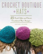 Crochet boutique hats : 25 fresh takes on classic crocheted hat designs / Rachael Oglesby.