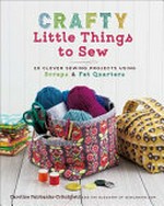 Crafty little things to sew : 20 clever sewing projects using scraps and fat quarters / Caroline Fairbanks Critchfield.