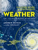 Weather : an illustrated history : from cloud atlases to climate change / Andrew Revkin with Lisa Mechaley.
