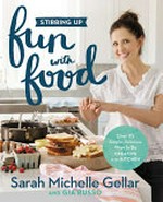 Stirring up fun with food : over 115 simple, delicious ways to be creative in the kitchen / Sarah Michelle Gellar and Gia Russo ; photographs by Amy Neunsinger.
