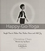 Happy-go-yoga : simple poses to relieve pain, reduce stress, and add joy / Christine Chen ; illustrated by Cody Shipman.