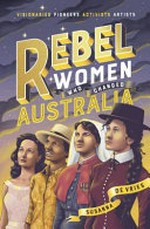 Rebel women who changed Australia / Susanna de Vries.