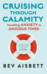 Cruising through calamity : handling anxiety in anxious times / Bev Aisbett.