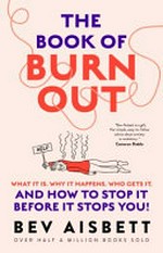 The book of burnout : what it is, why it happens, who gets it, and how to stop it before it stops you! / Bev Aisbett.